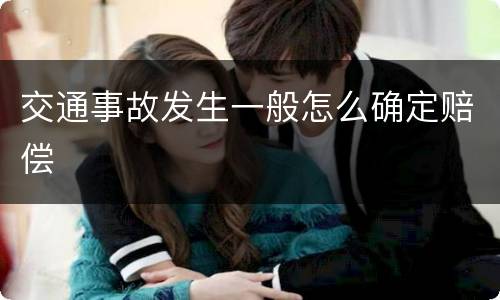 交通事故发生一般怎么确定赔偿