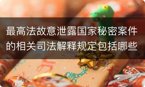 最高法故意泄露国家秘密案件的相关司法解释规定包括哪些内容
