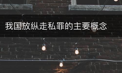 我国放纵走私罪的主要概念
