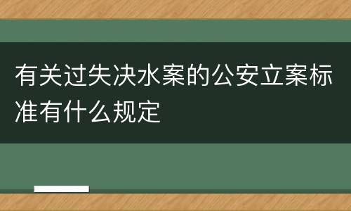 有关过失决水案的公安立案标准有什么规定