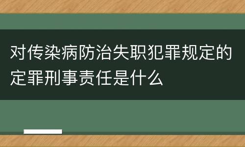 对传染病防治失职犯罪规定的定罪刑事责任是什么