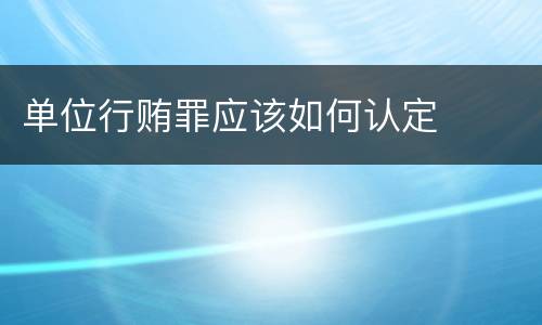 单位行贿罪应该如何认定