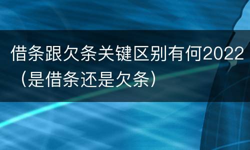 借条跟欠条关键区别有何2022（是借条还是欠条）