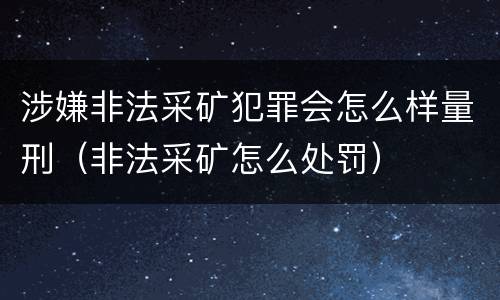 涉嫌非法采矿犯罪会怎么样量刑（非法采矿怎么处罚）