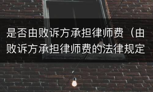 是否由败诉方承担律师费（由败诉方承担律师费的法律规定）