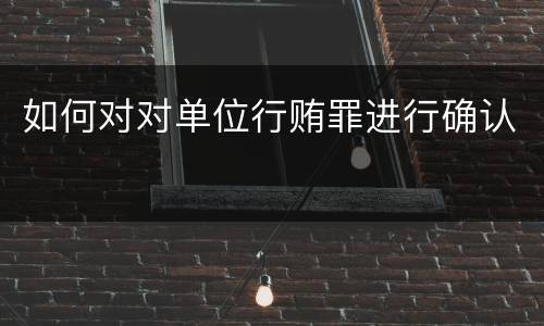 如何对对单位行贿罪进行确认