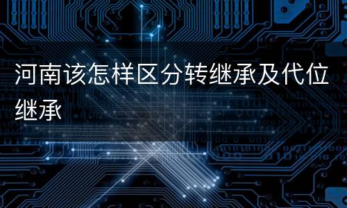 河南该怎样区分转继承及代位继承