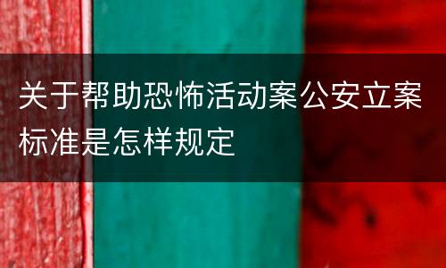 关于帮助恐怖活动案公安立案标准是怎样规定