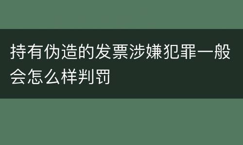 持有伪造的发票涉嫌犯罪一般会怎么样判罚