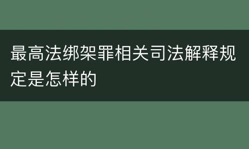 最高法绑架罪相关司法解释规定是怎样的