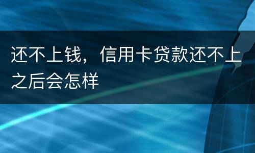 还不上钱，信用卡贷款还不上之后会怎样