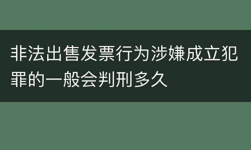 非法出售发票行为涉嫌成立犯罪的一般会判刑多久