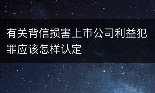 有关背信损害上市公司利益犯罪应该怎样认定