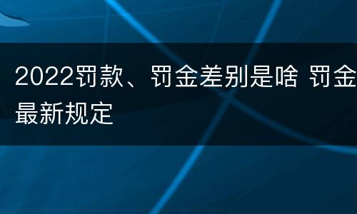2022罚款、罚金差别是啥 罚金最新规定