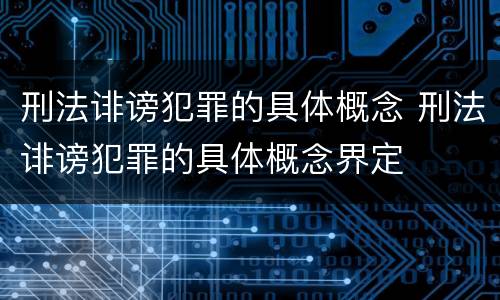 刑法诽谤犯罪的具体概念 刑法诽谤犯罪的具体概念界定