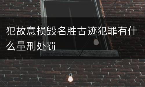 犯故意损毁名胜古迹犯罪有什么量刑处罚