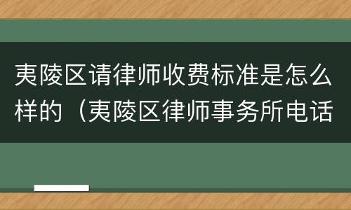 夷陵区请律师收费标准是怎么样的（夷陵区律师事务所电话）
