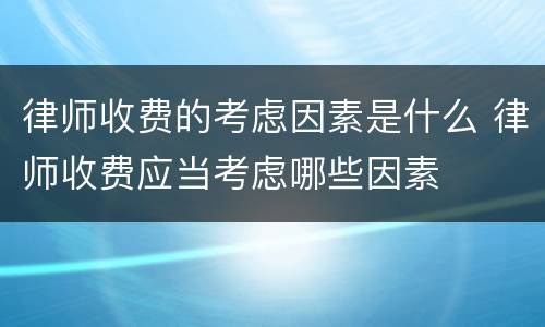 律师收费的考虑因素是什么 律师收费应当考虑哪些因素