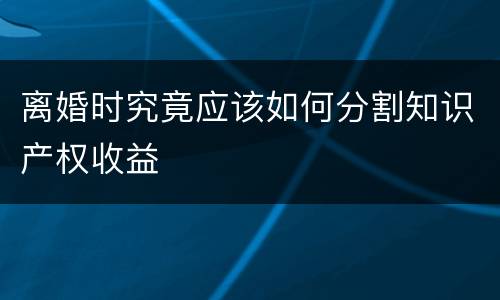 离婚时究竟应该如何分割知识产权收益