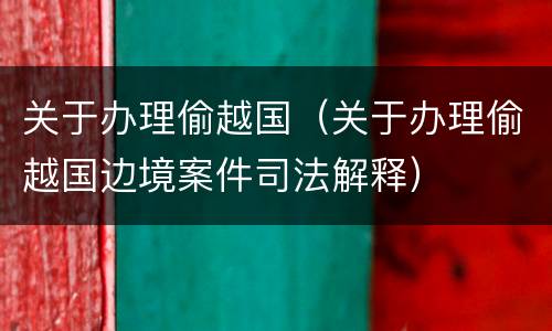 关于办理偷越国（关于办理偷越国边境案件司法解释）