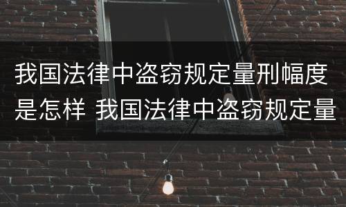 我国法律中盗窃规定量刑幅度是怎样 我国法律中盗窃规定量刑幅度是怎样定的