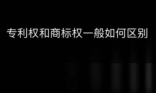 专利权和商标权一般如何区别