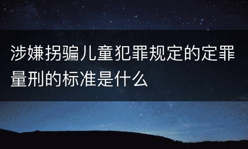 涉嫌拐骗儿童犯罪规定的定罪量刑的标准是什么
