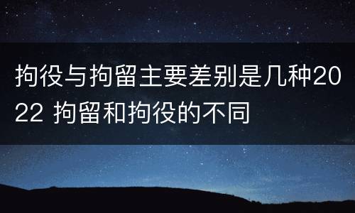 拘役与拘留主要差别是几种2022 拘留和拘役的不同