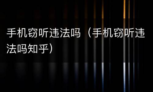 手机窃听违法吗（手机窃听违法吗知乎）