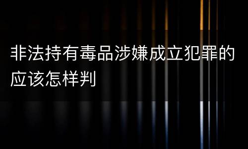 非法持有毒品涉嫌成立犯罪的应该怎样判