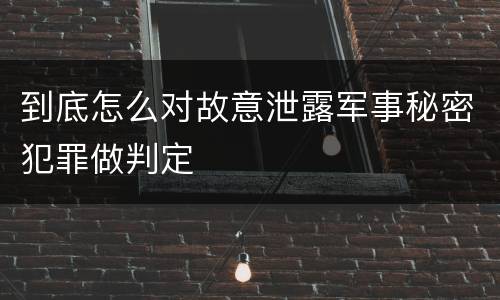 到底怎么对故意泄露军事秘密犯罪做判定