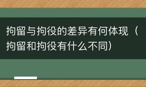 拘留与拘役的差异有何体现（拘留和拘役有什么不同）