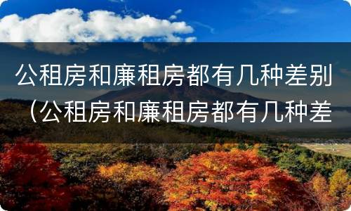 公租房和廉租房都有几种差别（公租房和廉租房都有几种差别在哪）