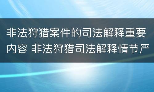 非法狩猎案件的司法解释重要内容 非法狩猎司法解释情节严重