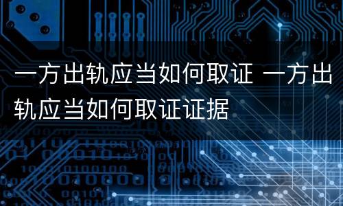 一方出轨应当如何取证 一方出轨应当如何取证证据
