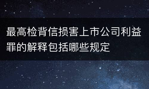 最高检背信损害上市公司利益罪的解释包括哪些规定