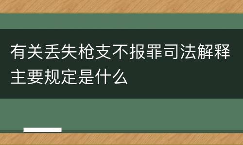有关丢失枪支不报罪司法解释主要规定是什么