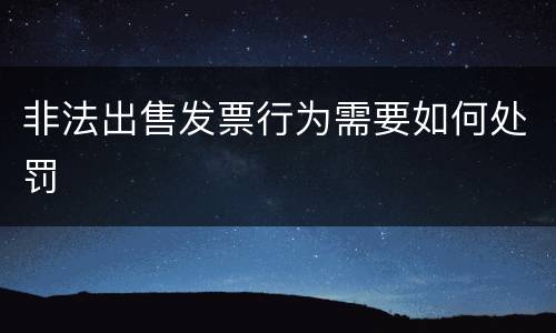 非法出售发票行为需要如何处罚