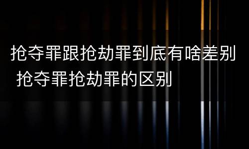 抢夺罪跟抢劫罪到底有啥差别 抢夺罪抢劫罪的区别