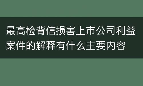 最高检背信损害上市公司利益案件的解释有什么主要内容