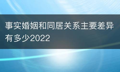 事实婚姻和同居关系主要差异有多少2022