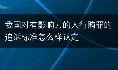 我国对有影响力的人行贿罪的追诉标准怎么样认定