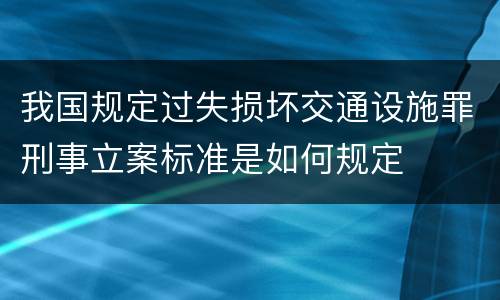 我国规定过失损坏交通设施罪刑事立案标准是如何规定