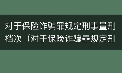 对于保险诈骗罪规定刑事量刑档次（对于保险诈骗罪规定刑事量刑档次的认定）