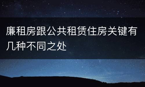 廉租房跟公共租赁住房关键有几种不同之处
