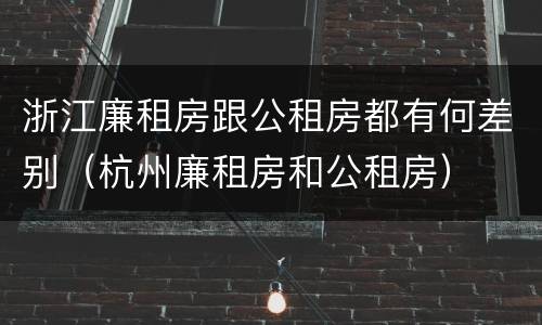 浙江廉租房跟公租房都有何差别（杭州廉租房和公租房）