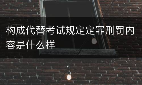 构成代替考试规定定罪刑罚内容是什么样