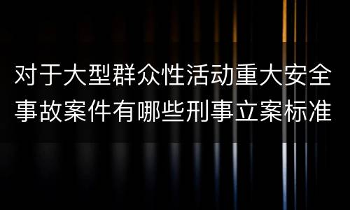 对于大型群众性活动重大安全事故案件有哪些刑事立案标准