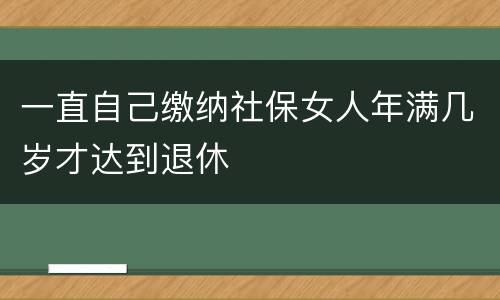 一直自己缴纳社保女人年满几岁才达到退休