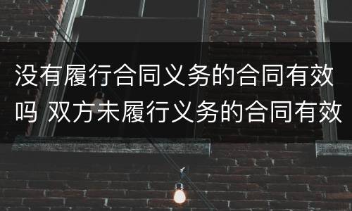 没有履行合同义务的合同有效吗 双方未履行义务的合同有效吗